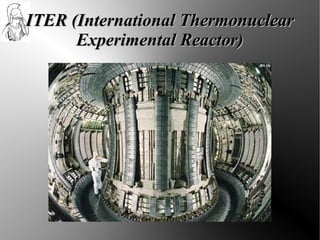 ITER (International Thermonuclear
      Experimental Reactor)
 