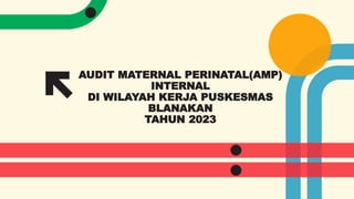 AUDIT MATERNAL PERINATAL(AMP)
INTERNAL
DI WILAYAH KERJA PUSKESMAS
BLANAKAN
TAHUN 2023
 