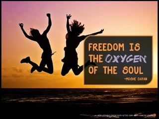 Freedom is
the
of the Soul
-Moshe Dayan
OXYGEN 	
  
http://pixabay.com/en/youth-active-jump-happy-sunrise-570881/
 