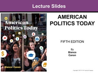 Lecture Slides
AMERICAN
POLITICS TODAY
FIFTH EDITION
By
Bianco
Canon
Copyright © 2017, W. W. Norton & Company
 
