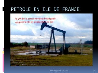 PETROLE EN ILE DE FRANCE
0,5 % de la consommation française
43 gisements en production en IdF
36Ph.LC Amponville 25/04/2014
 