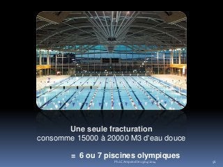 Une seule fracturation
consomme 15000 à 20000 M3 d'eau douce
= 6 ou 7 piscines olympiques
56Ph.LC Amponville 25/04/2014
 