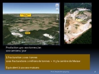 58
Production 400 000 tonnes /an
100 camions / jour
1fracturation 2 000 tonnes
1000 fracturations 2 millions de tonnes = X 5 la carrière de Maisse
Équivalent à 100 000 maisons
Ph.LC Amponville 25/04/2014
 