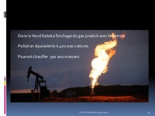 59
Dans le Nord DakotaTorchage du gaz produit avec le pétrole
Pollution équivalente à 400 000 voitures
Pourrait chauffer 500 000 maisons
Ph.LC Amponville 25/04/2014
 