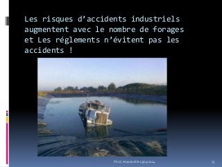 Les risques d’accidents industriels
augmentent avec le nombre de forages
et Les réglements n’évitent pas les
accidents !
75Ph.LC Amponville 25/04/2014
 