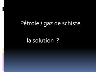 Pétrole / gaz de schiste
la solution ?
1
 