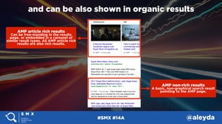 #SMX #14A @aleyda
and can be also shown in organic results
AMP article rich results 
Can be free-standing in the results
p...