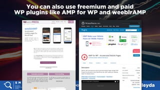 #SMX #14A @aleyda
You can also use freemium and paid  
WP plugins like AMP for WP and weeblrAMP
 