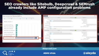 #SMX #14A @aleyda
SEO crawlers like Sitebulb, Deepcrawl & SEMrush 
already include AMP conﬁguration problems
deepcrawl.com
 