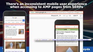 #SMX #14A @aleyda
There’s an inconsistent mobile user experience  
when accessing to AMP pages from SERPs
 