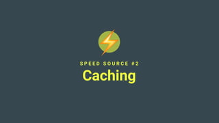 S P E E D S O U R C E # 2
Caching
 