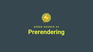 S P E E D S O U R C E # 3
Prerendering
 
