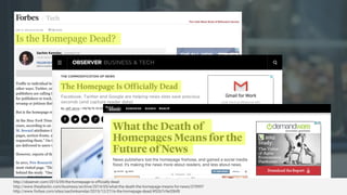 http://observer.com/2015/09/the-homepage-is-officially-dead
http://www.theatlantic.com/business/archive/2014/05/what-the-death-the-homepage-means-for-news/370997
http://www.forbes.com/sites/sachinkamdar/2015/12/27/is-the-homepage-dead/#5267c9e35bf8
 