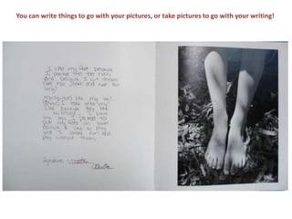 You can write things to go with your pictures, or take pictures to go with your writing!