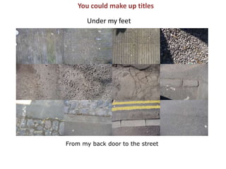 You could make up titlesUnder my feetFrom my back door to the street