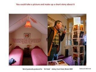 You could take a picture and make up a short story about itDeborah Weinreb