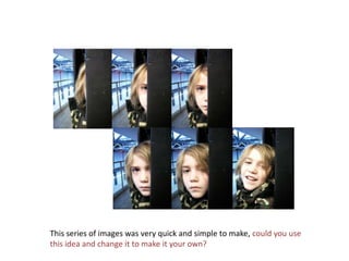 This series of images was very quick and simple to make, could you use this idea and change it to make it your own?