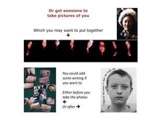 Or get someone to take pictures of youWhich you may want to put together You could add some writing if you want to Either before you take the photos Or after 