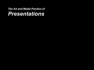 The Art and Media Practice of
Presentations
 