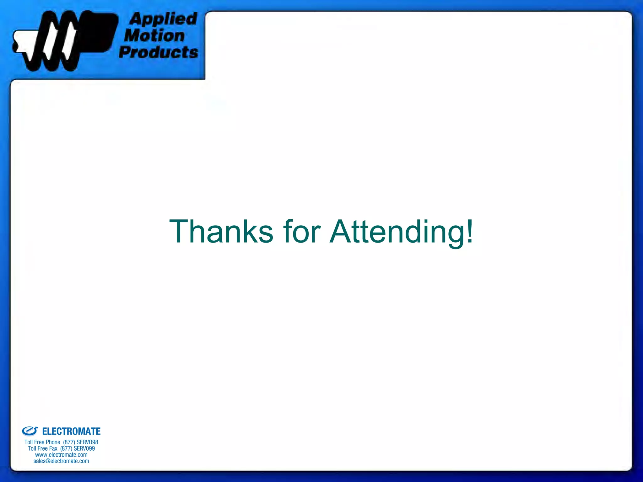 Thanks for Attending!




old & Serviced By:


                     ELECTROMATE
              Toll Free Phone (877) SERVO98
               Toll Free Fax (877) SERV099
                    www.electromate.com
                   sales@electromate.com
 