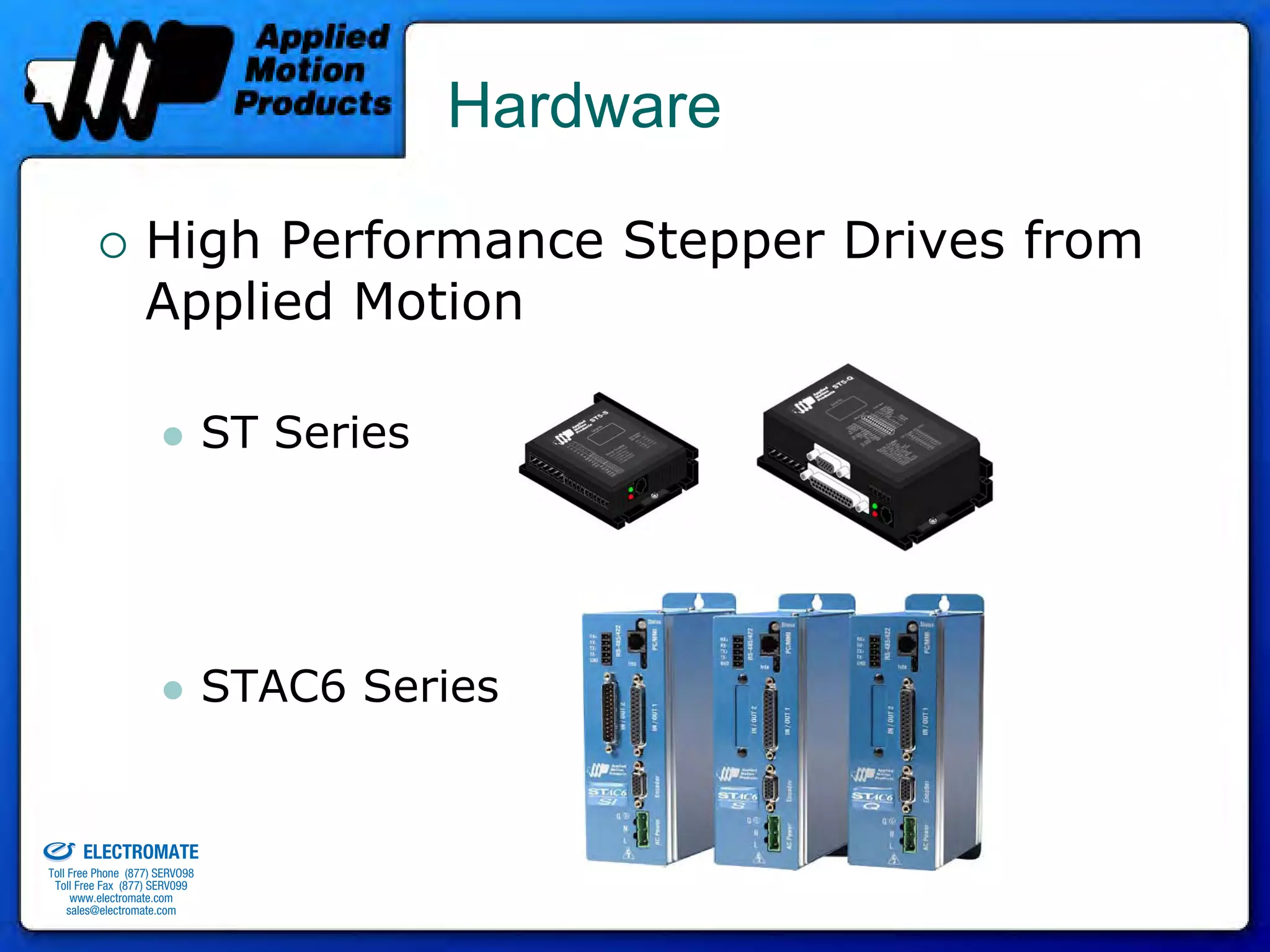 Hardware

                                 High Performance Stepper Drives from
                                 Applied Motion

                                              ST Series




                                              STAC6 Series

old & Serviced By:


                     ELECTROMATE
              Toll Free Phone (877) SERVO98
               Toll Free Fax (877) SERV099
                    www.electromate.com
                   sales@electromate.com
 