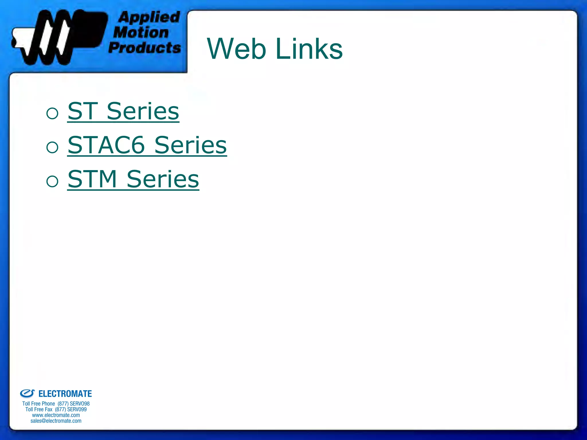 Web Links

                                 ST Series
                                 STAC6 Series
                                 STM Series




old & Serviced By:


                     ELECTROMATE
              Toll Free Phone (877) SERVO98
               Toll Free Fax (877) SERV099
                    www.electromate.com
                   sales@electromate.com
 
