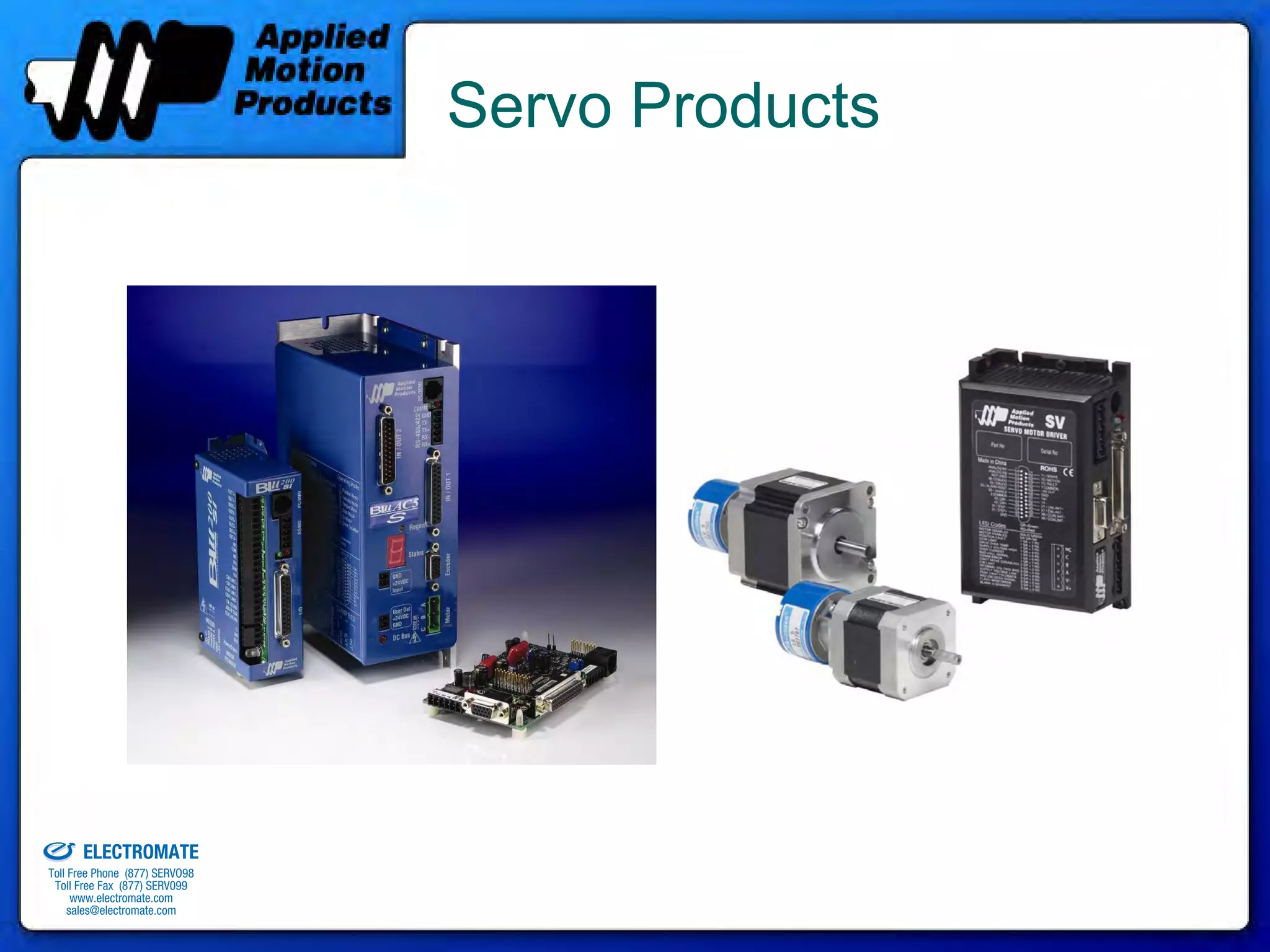 Servo Products




old & Serviced By:


                     ELECTROMATE
              Toll Free Phone (877) SERVO98
               Toll Free Fax (877) SERV099
                    www.electromate.com
                   sales@electromate.com
 