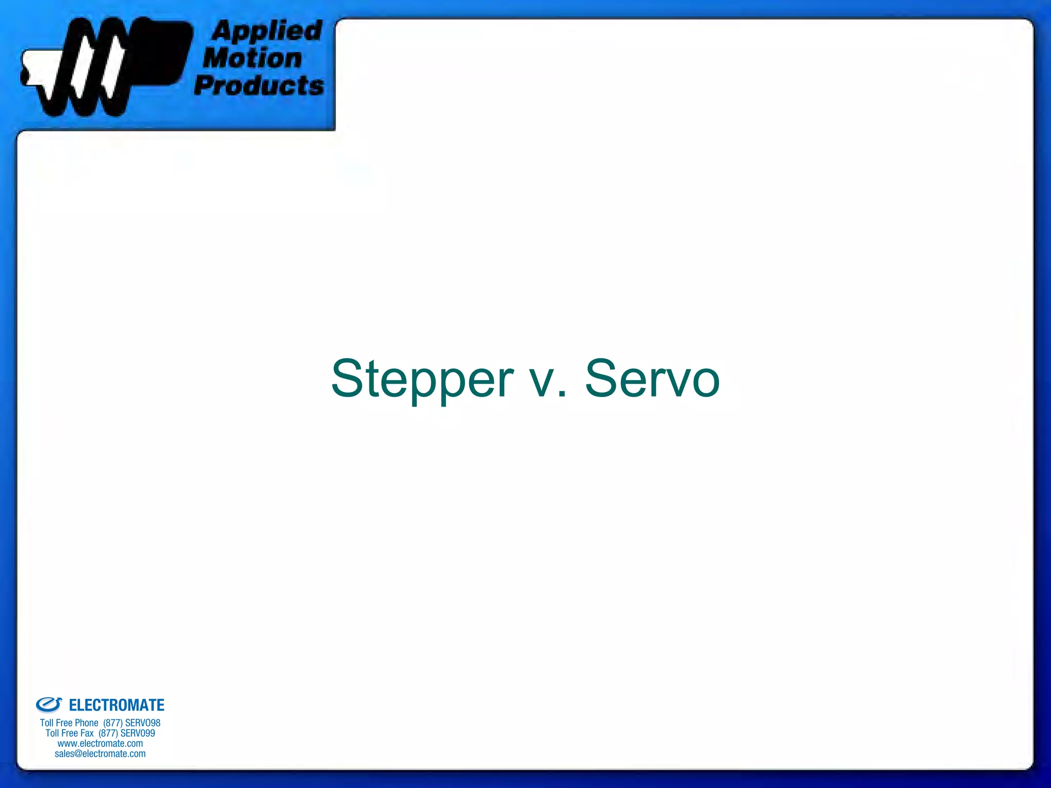 Stepper v. Servo




old & Serviced By:


                     ELECTROMATE
              Toll Free Phone (877) SERVO98
               Toll Free Fax (877) SERV099
                    www.electromate.com
                   sales@electromate.com
 