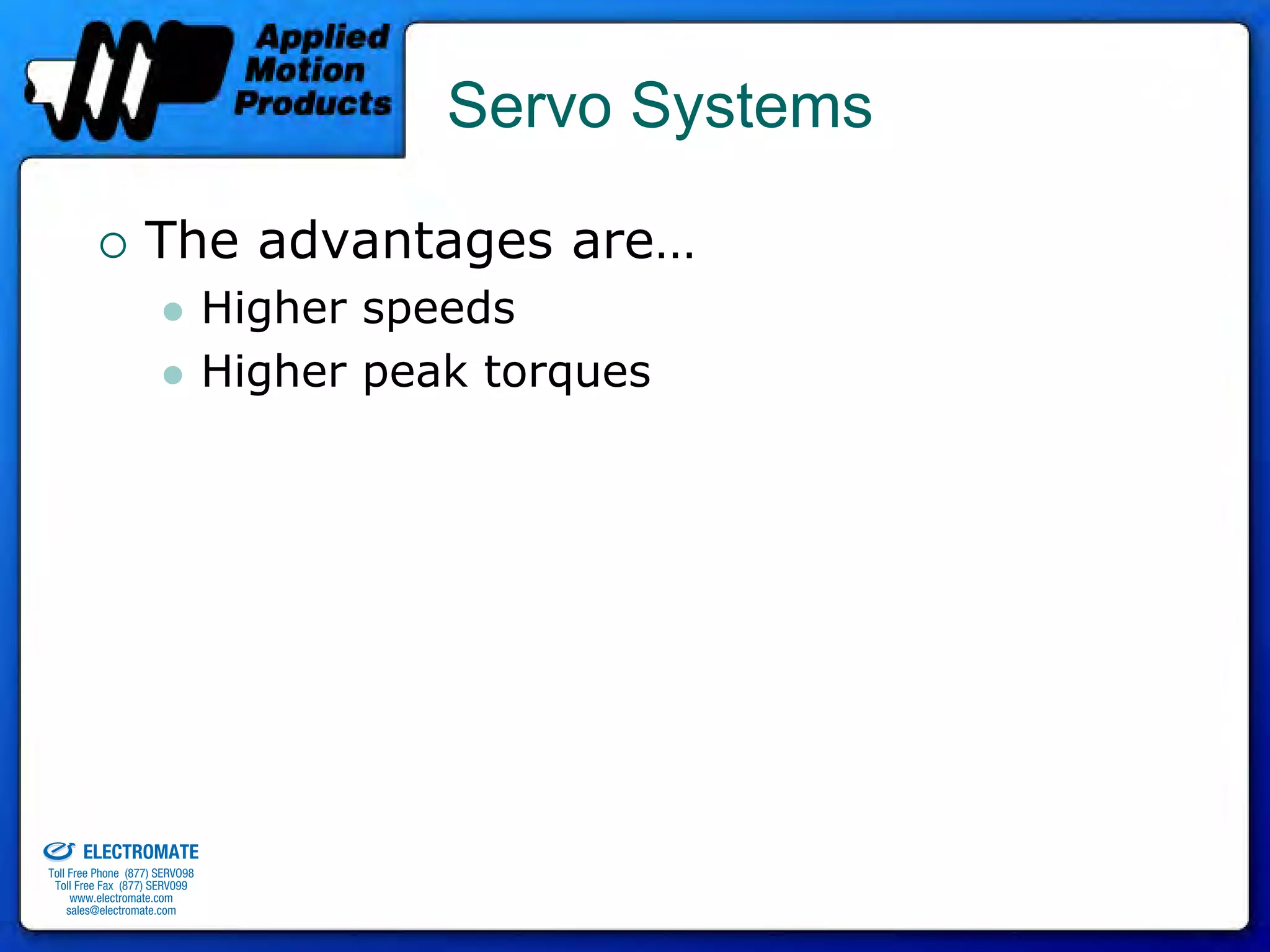 Servo Systems

                                 The advantages are…
                                              Higher speeds
                                              Higher peak torques




old & Serviced By:


                     ELECTROMATE
              Toll Free Phone (877) SERVO98
               Toll Free Fax (877) SERV099
                    www.electromate.com
                   sales@electromate.com
 