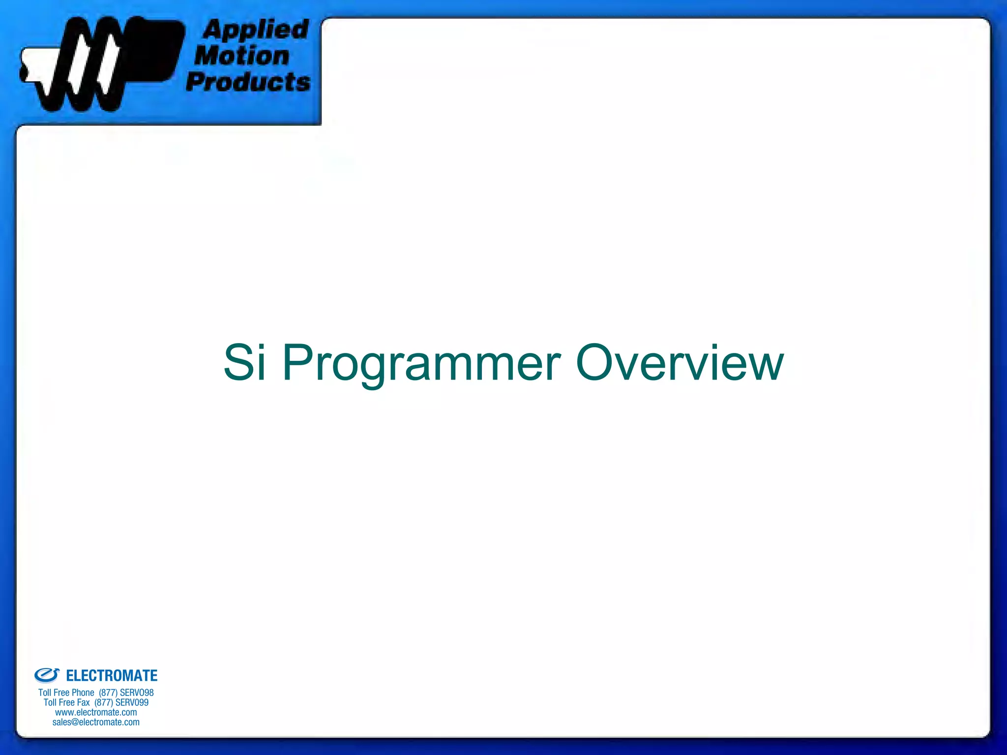 Si Programmer Overview




old & Serviced By:


                     ELECTROMATE
              Toll Free Phone (877) SERVO98
               Toll Free Fax (877) SERV099
                    www.electromate.com
                   sales@electromate.com
 