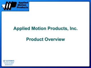 Applied Motion Products, Inc.

                                              Product Overview



old & Serviced By:


                     ELECTROMATE
              Toll Free Phone (877) SERVO98
               Toll Free Fax (877) SERV099
                    www.electromate.com
                   sales@electromate.com
 