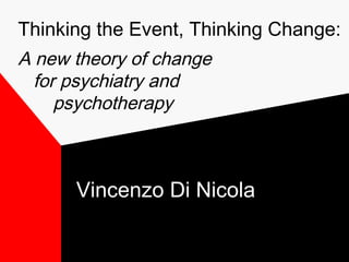 Thinking the Event, Thinking Change:
A new theory of change
for psychiatry and
psychotherapy
Vincenzo Di Nicola
 
