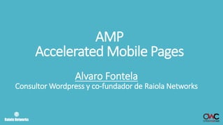 AMP
Accelerated Mobile Pages
Alvaro Fontela
Consultor Wordpress y co-fundador de Raiola Networks
 