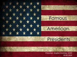 Famous
American
Presidents
Presenter: Serghei Ansimov, 1LM2
20.02.2014

 