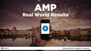 #ampresults by @aleyda at #pubcon
AMP
Real World Results
 