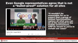 #ampresults by @aleyda at #pubcon
Even Google representatives agree that is not  
a “bullet-proof” solution for all sites
...