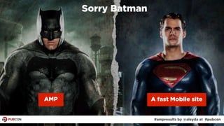 #ampresults by @aleyda at #pubcon#ampresults by @aleyda at #pubcon
Sorry Batman
AMP A fast Mobile site
 