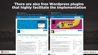 #ampresults by @aleyda at #pubcon
There are also free Wordpress plugins  
that highly facilitate the implementation
 
