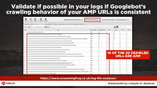 #ampresults by @aleyda at #pubcon
https://www.screamingfrog.co.uk/log-file-analyser/
Validate if possible in your logs if ...