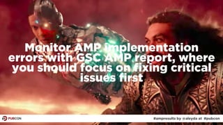 #ampresults by @aleyda at #pubcon#ampresults by @aleyda at #pubcon
Monitor AMP implementation
errors with GSC AMP report, ...