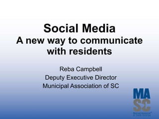 Social Media A new way to communicate with residents Reba Campbell Deputy Executive Director Municipal Association of SC 
