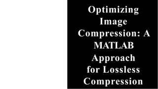 Optimizing
Image
Compression: A
MATLAB
Approach
for Lossless
Compression
 