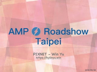 AMP Roadshow
Taipei
PIXNET - Win Yu
https://kylinyu.win
2018/05/30
 