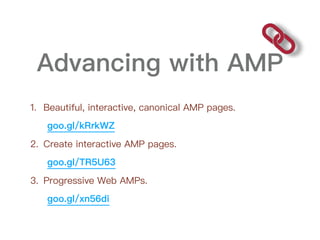 Advancing with AMP
1. Beautiful, interactive, canonical AMP pages.
goo.gl/kRrkWZ
2. Create interactive AMP pages.
goo.gl/T...