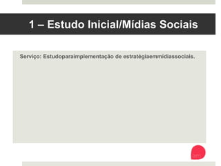 1 – Estudo Inicial/Mídias Sociais
Serviço: Estudo para implementação de estratégia em mídias sociais.
 