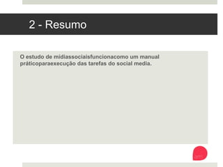 2 - Resumo
O estudo de mídias sociais funciona como um manual prático para
execução das tarefas do social media. 
 