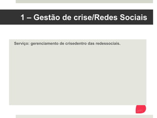 1 – Gestão de crise/Redes Sociais 
Serviço: gerenciamento de crise dentro das redes sociais.
 