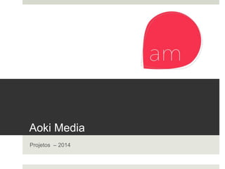 Aoki Media
Projetos – 2014
 