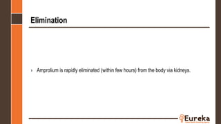 Elimination
› Amprolium is rapidly eliminated (within few hours) from the body via kidneys.
 