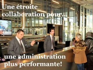 Une étroite 
collaboration pour… 
une administration 
plus performante! 
 